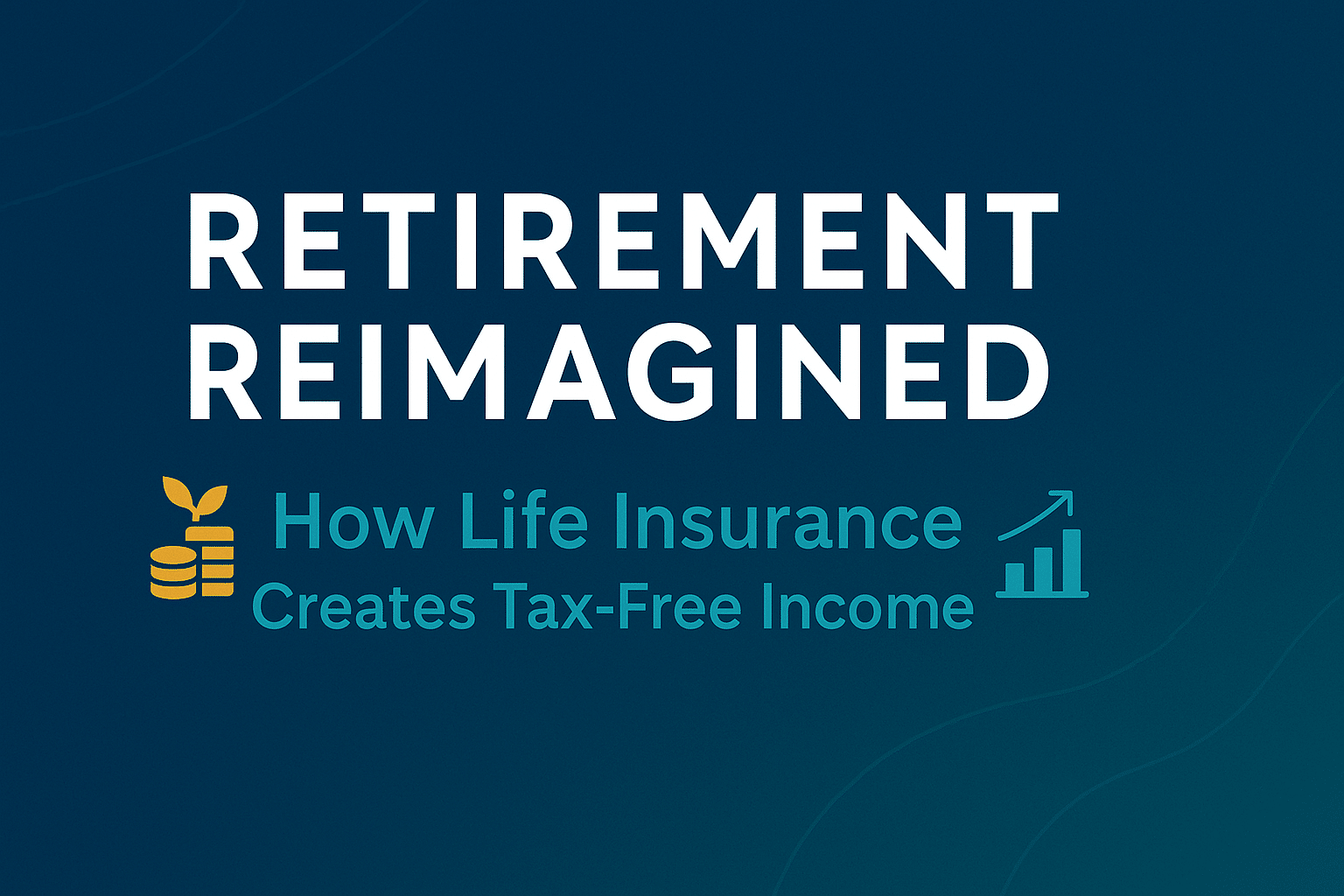 Retirement Reimagined: How Life Insurance Creates Tax-Free Income 1 Retirement Reimagined: How Life Insurance Creates Tax-Free Income